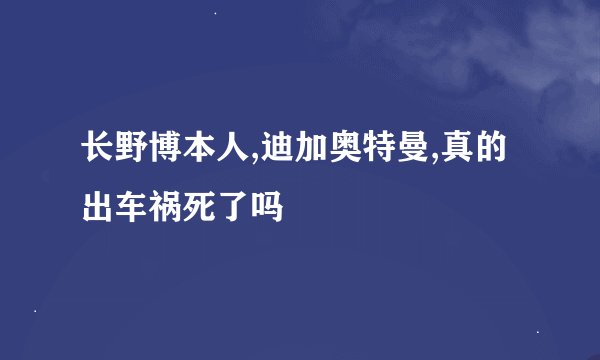 长野博本人,迪加奥特曼,真的出车祸死了吗
