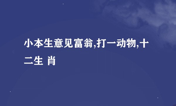小本生意见富翁,打一动物,十二生 肖