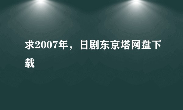 求2007年，日剧东京塔网盘下载