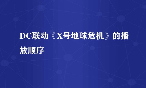 DC联动《X号地球危机》的播放顺序