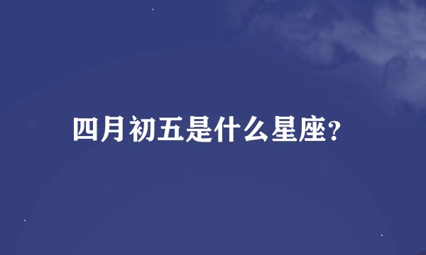 四月初五是什么星座？