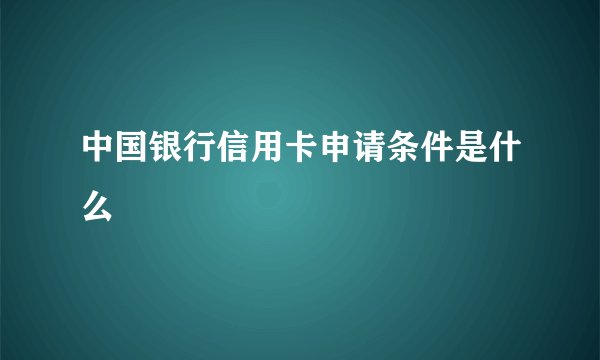 中国银行信用卡申请条件是什么