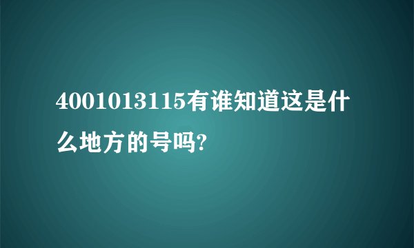 4001013115有谁知道这是什么地方的号吗?