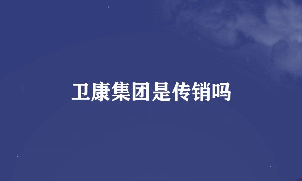 卫康集团是传销吗
