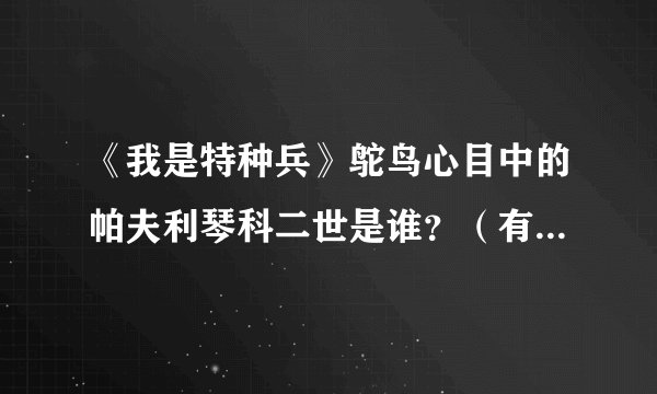 《我是特种兵》鸵鸟心目中的帕夫利琴科二世是谁？（有奖问答）