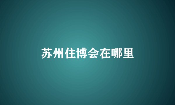 苏州住博会在哪里