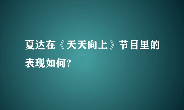 夏达在《天天向上》节目里的表现如何?