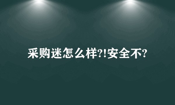 采购迷怎么样?!安全不?