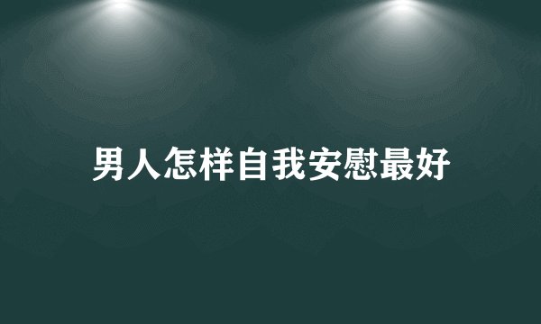 男人怎样自我安慰最好