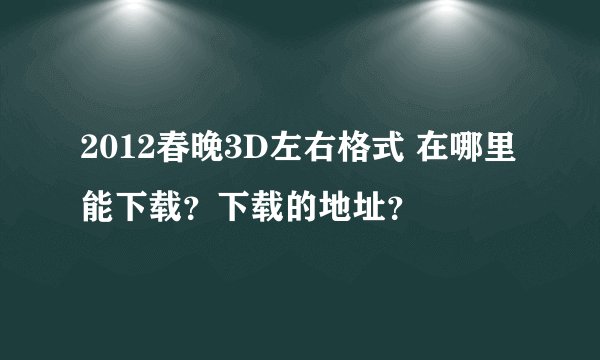 2012春晚3D左右格式 在哪里能下载？下载的地址？
