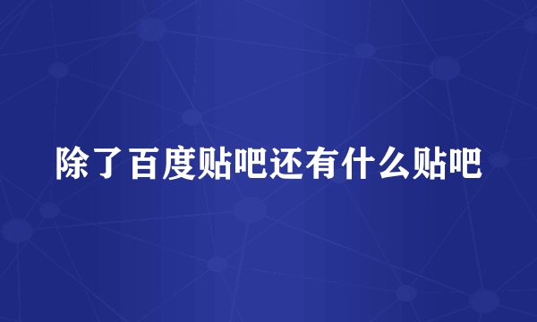 除了百度贴吧还有什么贴吧