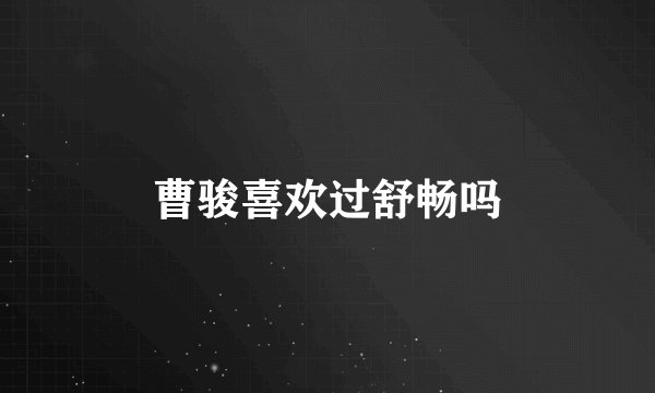 曹骏喜欢过舒畅吗