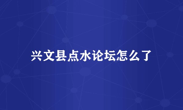 兴文县点水论坛怎么了