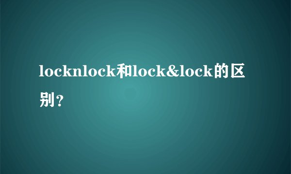 locknlock和lock&lock的区别？