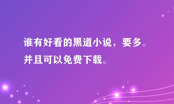 谁有好看的黑道小说，要多。并且可以免费下载。