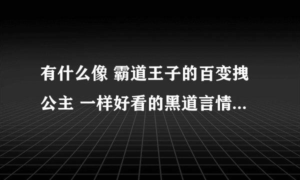 有什么像 霸道王子的百变拽公主 一样好看的黑道言情小说呢？多点。最好还有好看的日本动漫 守护甜心类等看