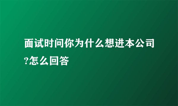面试时问你为什么想进本公司?怎么回答