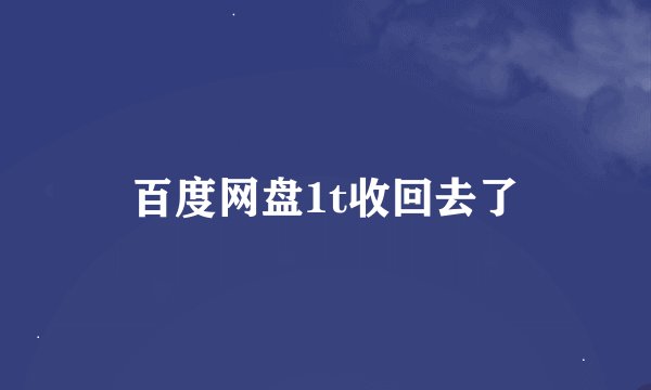 百度网盘1t收回去了
