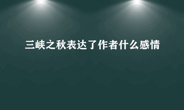 三峡之秋表达了作者什么感情
