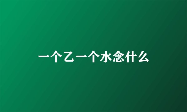 一个乙一个水念什么