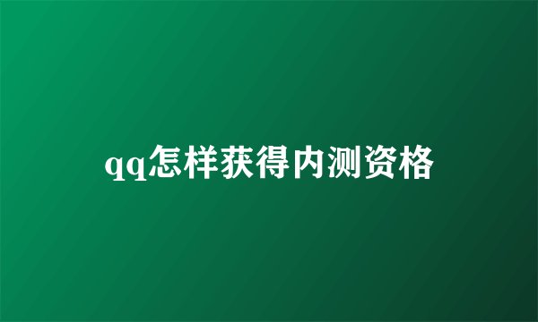 qq怎样获得内测资格