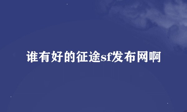 谁有好的征途sf发布网啊
