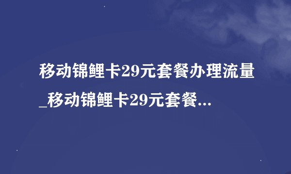 移动锦鲤卡29元套餐办理流量_移动锦鲤卡29元套餐办理流量是真的吗