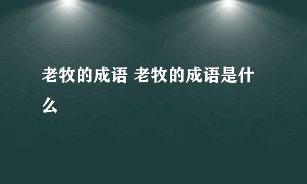 老牧的成语 老牧的成语是什么
