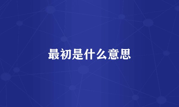 最初是什么意思