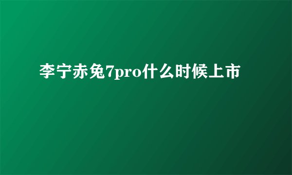 李宁赤兔7pro什么时候上市