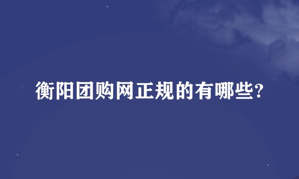 衡阳团购网正规的有哪些?