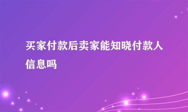 买家付款后卖家能知晓付款人信息吗