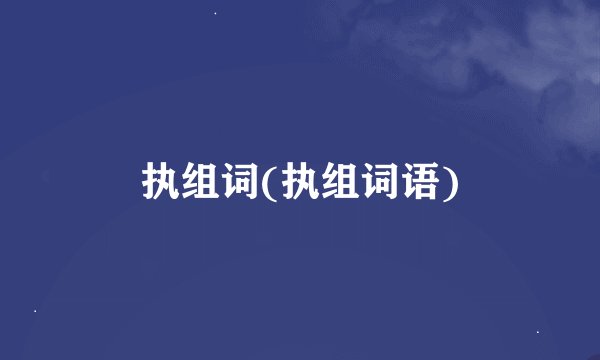 执组词(执组词语)