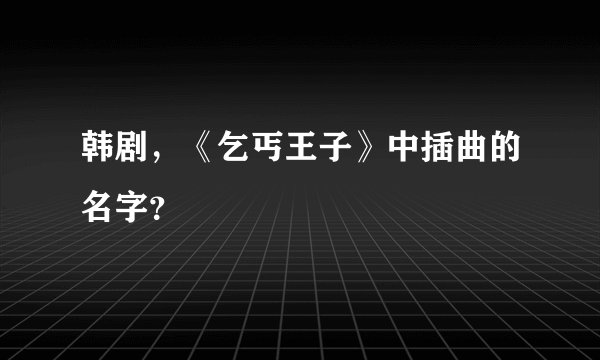 韩剧，《乞丐王子》中插曲的名字？