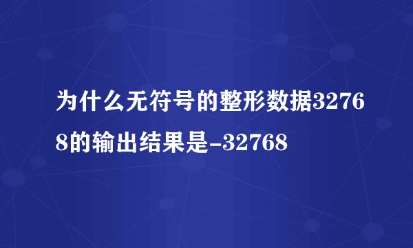 为什么无符号的整形数据32768的输出结果是-32768