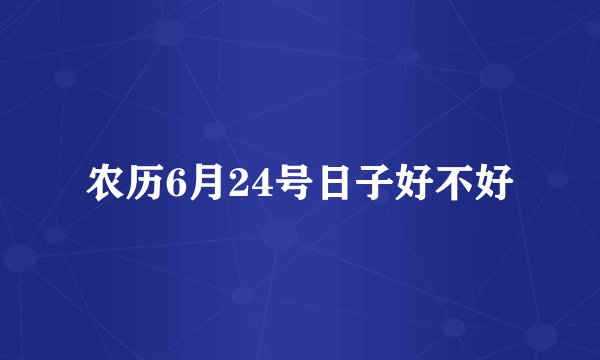 农历6月24号日子好不好