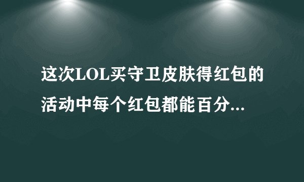 这次LOL买守卫皮肤得红包的活动中每个红包都能百分百开出皮肤吗？有几个皮肤？限时还是永久？
