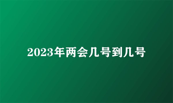 2023年两会几号到几号