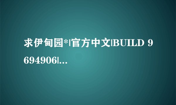 求伊甸园*|官方中文|BUILD 9694906|解压即撸| 解压密码：xxxxx完整网盘链接下载