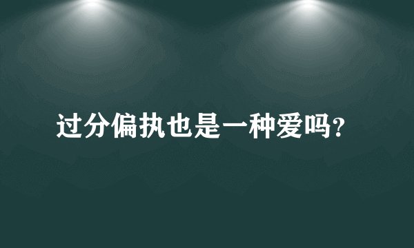 过分偏执也是一种爱吗？