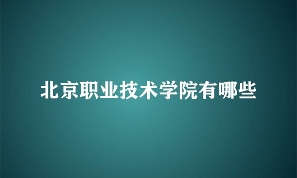 北京职业技术学院有哪些