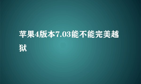 苹果4版本7.03能不能完美越狱