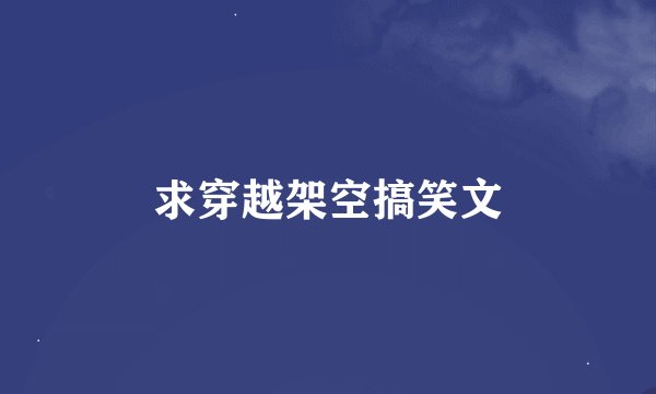 求穿越架空搞笑文