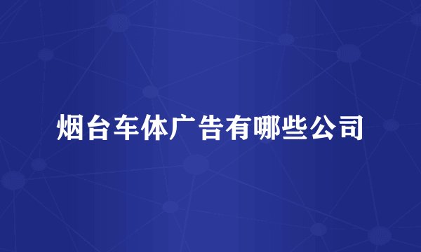 烟台车体广告有哪些公司
