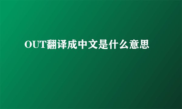 OUT翻译成中文是什么意思