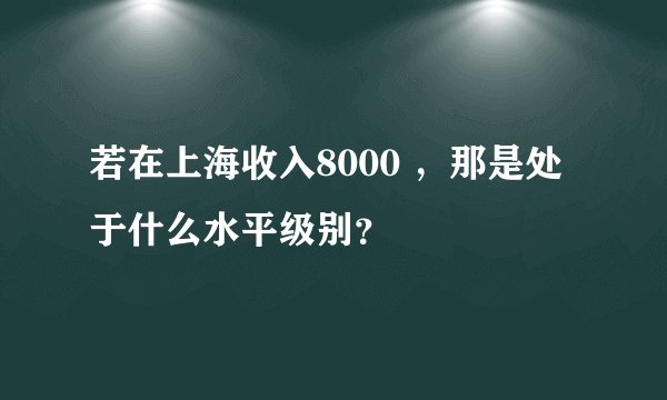 若在上海收入8000 ,那是处于什么水平级别?