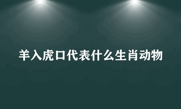 羊入虎口代表什么生肖动物