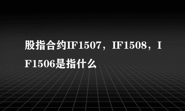 股指合约IF1507,IF1508,IF1506是指什么