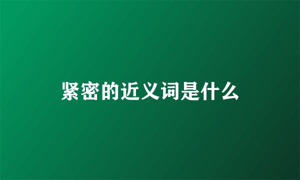 紧密的近义词是什么
