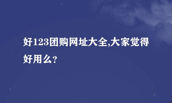 好123团购网址大全,大家觉得好用么？
